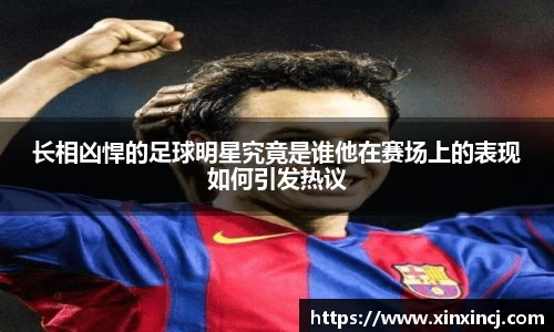 长相凶悍的足球明星究竟是谁他在赛场上的表现如何引发热议